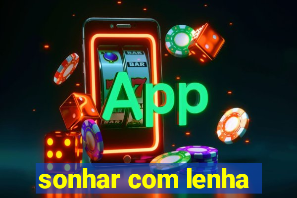 sonhar com lenha